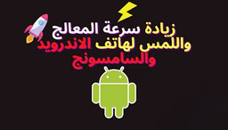 زيادة سرعة المعالج واللمس لهاتف الاندرويد والسامسونج