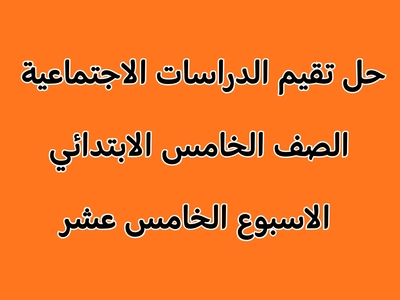 إجابات كتاب الأداءات والتقييمات (الأسبوع الخامس عشر) دراسات للصف الخامس الابتدائي 2026 – الترم الأول