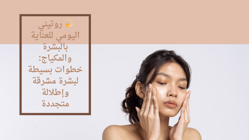 💫 روتيني اليومي للعناية بالبشرة والمكياج: خطوات بسيطة لبشرة مشرقة وإطلالة متجددة