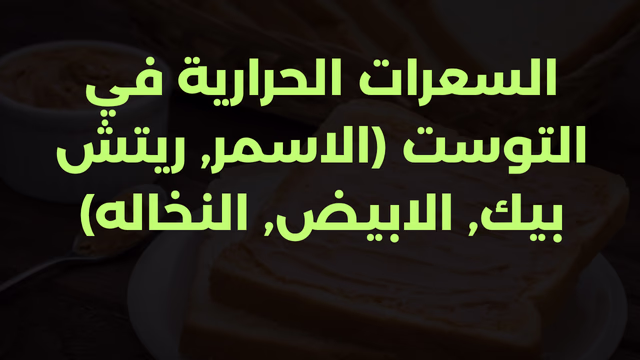 السعرات الحرارية في التوست (الاسمر, ريتش بيك, الابيض, النخاله)
