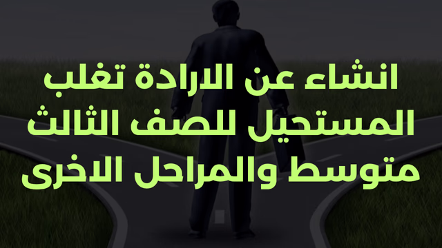 انشاء عن الارادة تغلب المستحيل للصف الثالث متوسط والمراحل الاخرى