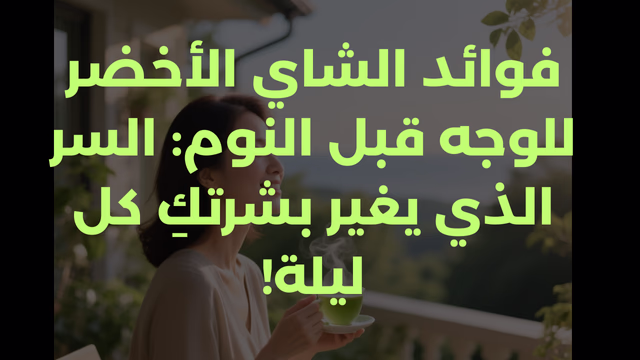 فوائد الشاي الأخضر للوجه قبل النوم: السر الذي يغير بشرتكِ كل ليلة!