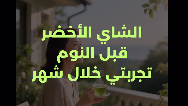 الشاي الأخضر قبل النوم تجربتي خلال 3 اسابيع