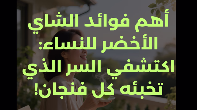 أهم فوائد الشاي الأخضر للنساء: اكتشفي السر الذي تخبئه كل فنجان!