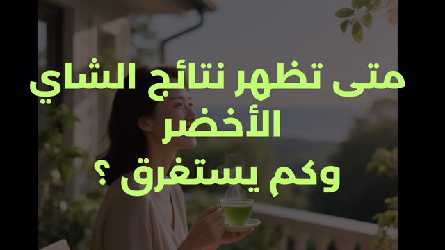 متى تظهر نتائج الشاي الأخضر وكم يستغرق ؟