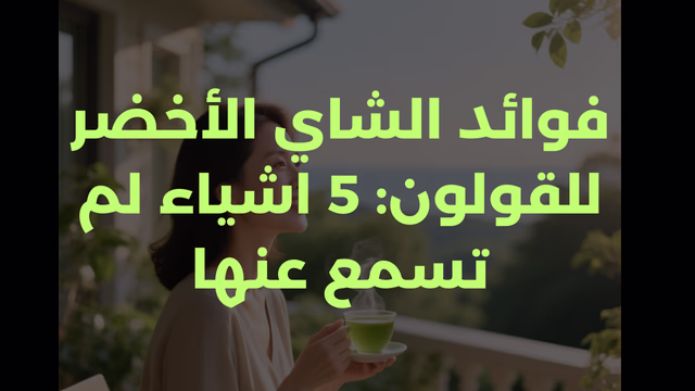 فوائد الشاي الأخضر للقولون: 5 اشياء لم تسمع عنها
