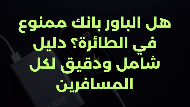 هل الباور بانك ممنوع في الطائرة؟ دليل شامل ودقيق لكل المسافرين