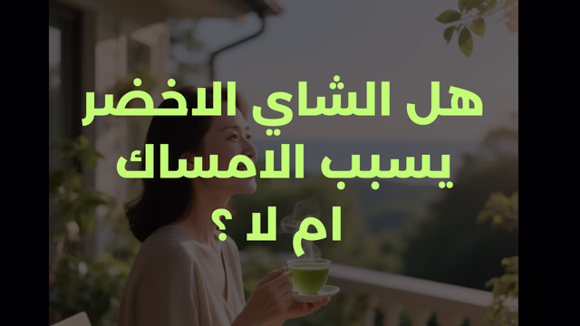 هل الشاي الاخضر يسبب الامساك ام لا ؟