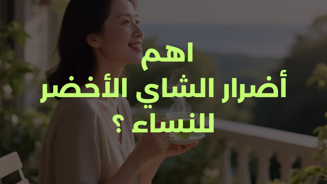 اهم أضرار الشاي الأخضر للنساء ؟