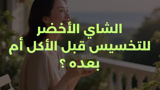 الشاي الأخضر للتخسيس قبل الأكل أم بعده ؟