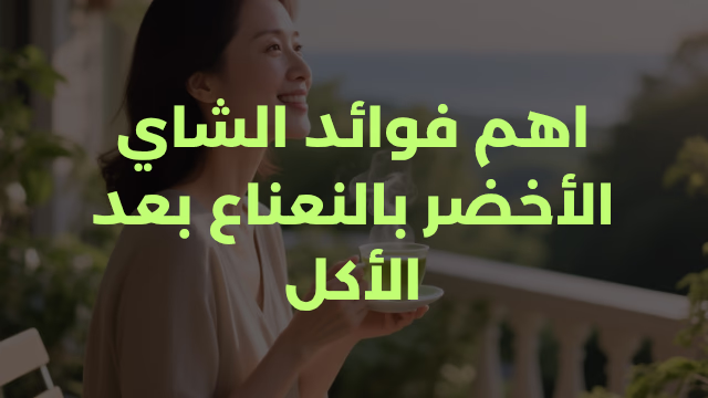 اهم فوائد الشاي الأخضر بالنعناع بعد الأكل