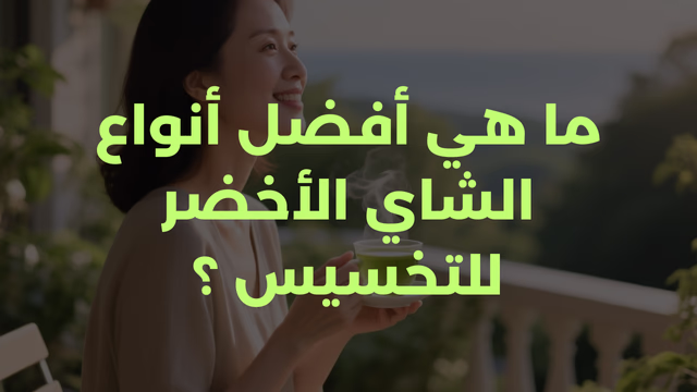ما هي أفضل أنواع الشاي الأخضر للتخسيس ؟