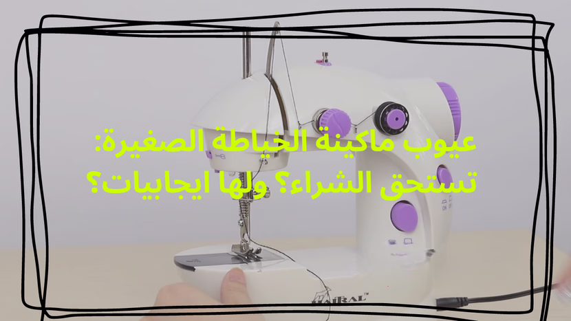 عيوب ماكينة الخياطة الصغيرة: تستحق الشراء؟ ولها ايجابيات؟