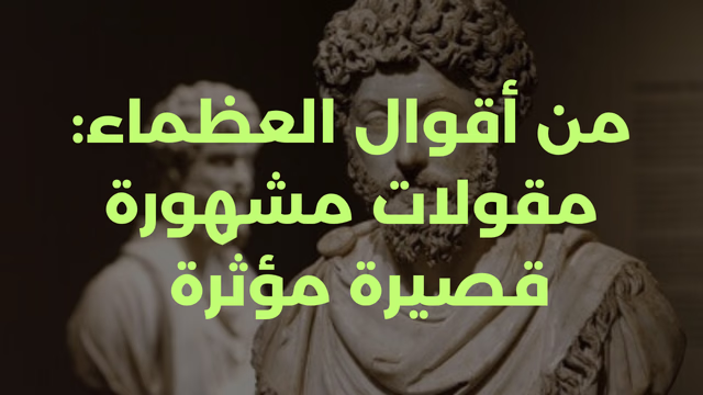 من أقوال العظماء: مقولات مشهورة قصيرة مؤثرة