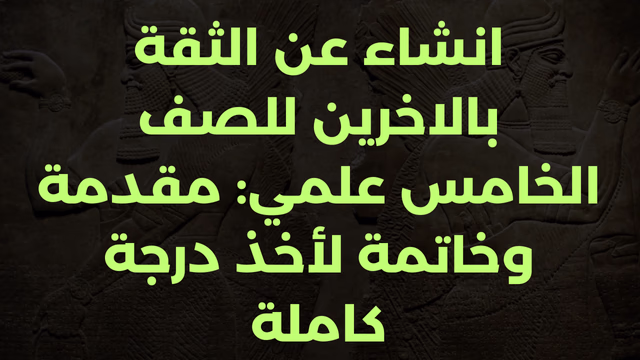 انشاء عن الثقة بالاخرين للصف الخامس علمي: مقدمة وخاتمة لأخذ درجة كاملة