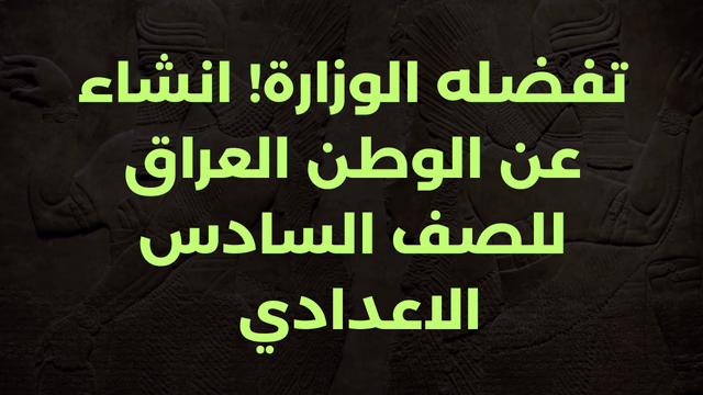 تفضله الوزارة! انشاء عن الوطن العراق للصف السادس الاعدادي 