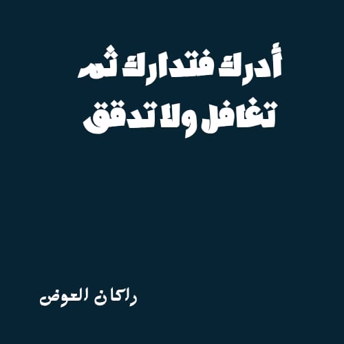 أدرك فتدارك، ثم تغافل ولا تدقق