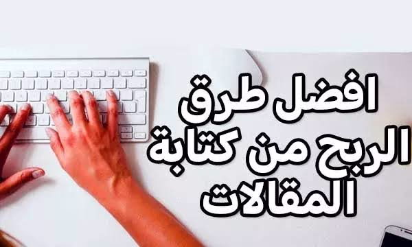 طرق الربح من المقالات وأفضل المواقع للربح من كتابة المقالات (دليل شامل 2026)